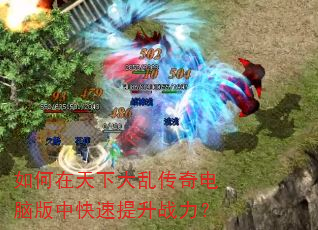 如何在天下大乱传奇电脑版中快速提升战力? 如何在天下大乱传奇电脑版中快速提升战力?