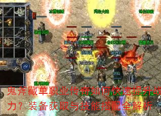 鬼斧藏单职业传奇如何快速提升战力?装备获取与技能搭配全解析 鬼斧藏单职业传奇如何快速提升战力?装备获取与技能搭配全解析