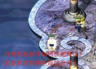 传奇私服新手如何快速升级?装备获取有哪些高效途径? 传奇私服新手如何快速升级?装备获取有哪些高效途径?