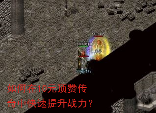 如何在10元顶赞传奇中快速提升战力? 如何在10元顶赞传奇中快速提升战力?