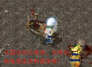 从固话到云服务,如何玩转电信业务转型传奇? 从固话到云服务,如何玩转电信业务转型传奇?