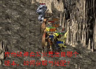 传奇战神套装究竟出自哪个版本,如何获取与搭配? 传奇战神套装究竟出自哪个版本,如何获取与搭配?
