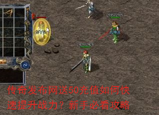 传奇发布网送50充值如何快速提升战力?新手必看攻略 传奇发布网送50充值如何快速提升战力?新手必看攻略