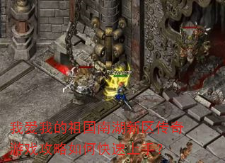 我爱我的祖国南湖新区传奇游戏攻略如何快速上手? 我爱我的祖国南湖新区传奇游戏攻略如何快速上手?