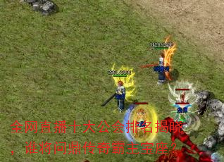 全网直播十大公会排名揭晓,谁将问鼎传奇霸主宝座? 全网直播十大公会排名揭晓,谁将问鼎传奇霸主宝座?