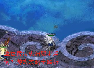 蓝色传奇机油效果如何?游戏攻略全解析 蓝色传奇机油效果如何?游戏攻略全解析