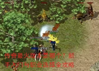 传奇最火版本是哪个?新手入门与职业选择全攻略 传奇最火版本是哪个?新手入门与职业选择全攻略
