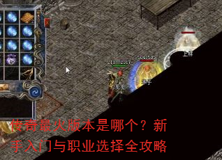 传奇最火版本是哪个?新手入门与职业选择全攻略 传奇最火版本是哪个?新手入门与职业选择全攻略