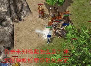 传奇未知暗殿怎么走?详细图解教程带你轻松探索 传奇未知暗殿怎么走?详细图解教程带你轻松探索