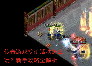 传奇游戏挖矿活动怎么玩?新手攻略全解析 传奇游戏挖矿活动怎么玩?新手攻略全解析