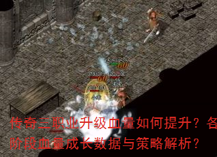 传奇三职业升级血量如何提升?各阶段血量成长数据与策略解析? 传奇三职业升级血量如何提升?各阶段血量成长数据与策略解析?