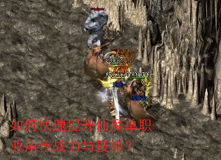 如何快速提升仙魔单职业角色战力与技能? 如何快速提升仙魔单职业角色战力与技能?