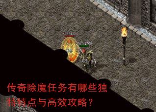 传奇除魔任务有哪些独特特点与高效攻略? 传奇除魔任务有哪些独特特点与高效攻略?