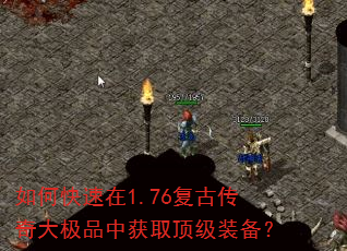 如何快速在1.76复古传奇大极品中获取顶级装备? 如何快速在1.76复古传奇大极品中获取顶级装备?
