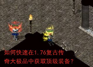 如何快速在1.76复古传奇大极品中获取顶级装备? 如何快速在1.76复古传奇大极品中获取顶级装备?