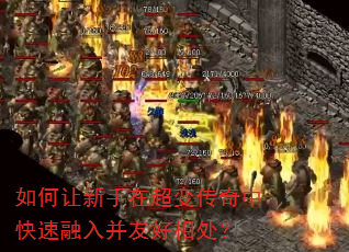 如何让新手在超变传奇中快速融入并友好相处? 如何让新手在超变传奇中快速融入并友好相处?