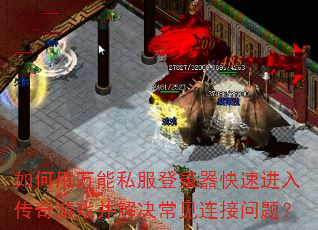 如何用万能私服登录器快速进入传奇游戏并解决常见连接问题? 如何用万能私服登录器快速进入传奇游戏并解决常见连接问题?