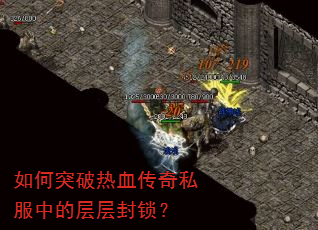 如何突破热血传奇私服中的层层封锁? 如何突破热血传奇私服中的层层封锁?