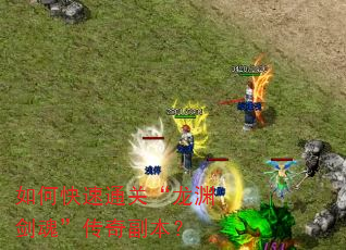 如何快速通关“龙渊剑魂”传奇副本? 如何快速通关“龙渊剑魂”传奇副本?