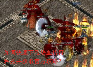 如何快速下载热血传奇私服并获取官方攻略? 如何快速下载热血传奇私服并获取官方攻略?
