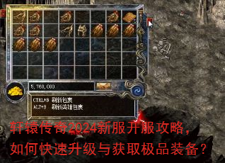 轩辕传奇2024新服开服攻略,如何快速升级与获取极品装备? 轩辕传奇2024新服开服攻略,如何快速升级与获取极品装备?