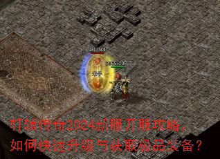 轩辕传奇2024新服开服攻略,如何快速升级与获取极品装备? 轩辕传奇2024新服开服攻略,如何快速升级与获取极品装备?