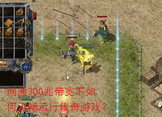 网通300兆带宽下如何流畅运行传奇游戏? 网通300兆带宽下如何流畅运行传奇游戏?