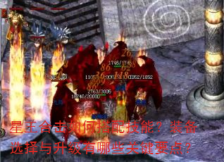 星王合击如何搭配技能?装备选择与升级有哪些关键要点? 星王合击如何搭配技能?装备选择与升级有哪些关键要点?
