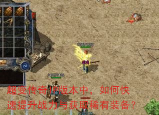 超变传奇IP版本中,如何快速提升战力与获取稀有装备? 超变传奇IP版本中,如何快速提升战力与获取稀有装备?