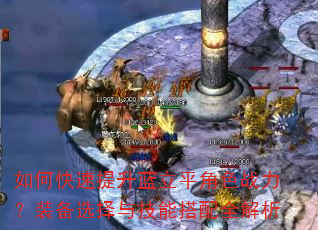 如何快速提升蓝立平角色战力?装备选择与技能搭配全解析 如何快速提升蓝立平角色战力?装备选择与技能搭配全解析