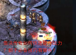 傲决传奇如何快速提升战力?新手必备技巧有哪些? 傲决传奇如何快速提升战力?新手必备技巧有哪些?