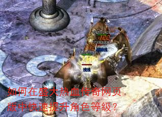 如何在盛大热血传奇网页版中快速提升角色等级? 如何在盛大热血传奇网页版中快速提升角色等级?