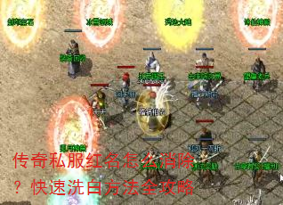 传奇私服红名怎么消除?快速洗白方法全攻略 传奇私服红名怎么消除?快速洗白方法全攻略