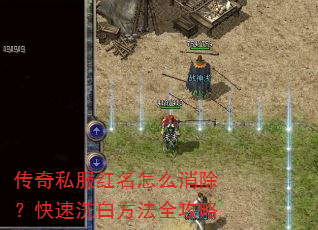 传奇私服红名怎么消除?快速洗白方法全攻略 传奇私服红名怎么消除?快速洗白方法全攻略