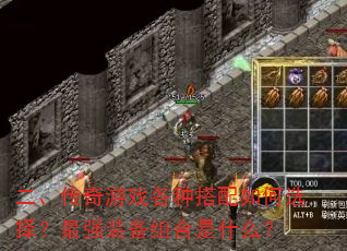 二、传奇游戏各种搭配如何选择?最强装备组合是什么? 二、传奇游戏各种搭配如何选择?最强装备组合是什么?