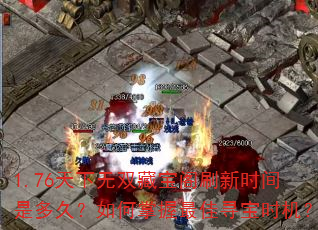1.76天下无双藏宝阁刷新时间是多久?如何掌握最佳寻宝时机? 1.76天下无双藏宝阁刷新时间是多久?如何掌握最佳寻宝时机?