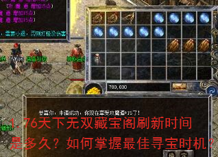 1.76天下无双藏宝阁刷新时间是多久?如何掌握最佳寻宝时机? 1.76天下无双藏宝阁刷新时间是多久?如何掌握最佳寻宝时机?