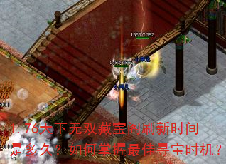 1.76天下无双藏宝阁刷新时间是多久?如何掌握最佳寻宝时机? 1.76天下无双藏宝阁刷新时间是多久?如何掌握最佳寻宝时机?