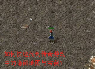 如何快速找到传奇游戏中的隐藏地图与宝藏? 如何快速找到传奇游戏中的隐藏地图与宝藏?