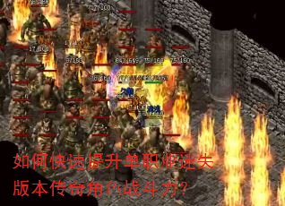 如何快速提升单职业迷失版本传奇角色战斗力? 如何快速提升单职业迷失版本传奇角色战斗力?