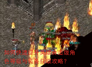 如何快速提升英雄合击版角色等级与装备获取攻略? 如何快速提升英雄合击版角色等级与装备获取攻略?