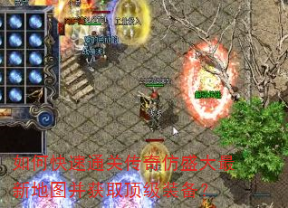 如何快速通关传奇仿盛大最新地图并获取顶级装备? 如何快速通关传奇仿盛大最新地图并获取顶级装备?