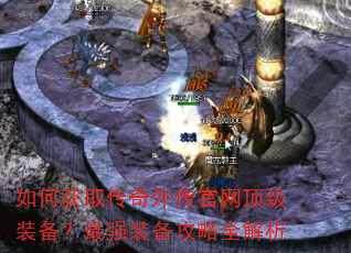 如何获取传奇外传官网顶级装备?最强装备攻略全解析 如何获取传奇外传官网顶级装备?最强装备攻略全解析