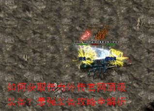 如何获取传奇外传官网顶级装备?最强装备攻略全解析 如何获取传奇外传官网顶级装备?最强装备攻略全解析
