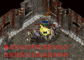 真武职业如何快速提升战力?技能搭配与装备选择全解析 真武职业如何快速提升战力?技能搭配与装备选择全解析