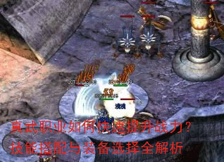 真武职业如何快速提升战力?技能搭配与装备选择全解析 真武职业如何快速提升战力?技能搭配与装备选择全解析
