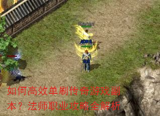 如何高效单刷传奇游戏副本?法师职业攻略全解析 如何高效单刷传奇游戏副本?法师职业攻略全解析