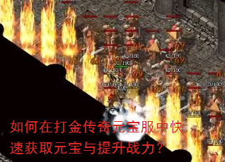 如何在打金传奇元宝服中快速获取元宝与提升战力? 如何在打金传奇元宝服中快速获取元宝与提升战力?