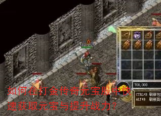 如何在打金传奇元宝服中快速获取元宝与提升战力? 如何在打金传奇元宝服中快速获取元宝与提升战力?