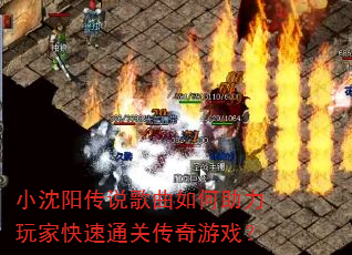 小沈阳传说歌曲如何助力玩家快速通关传奇游戏? 小沈阳传说歌曲如何助力玩家快速通关传奇游戏?
